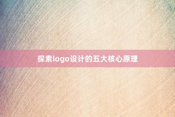 探索logo设计的五大核心原理